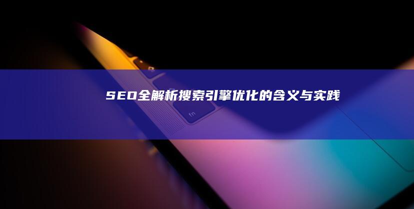 SEO全解析：搜索引擎优化的含义与实践